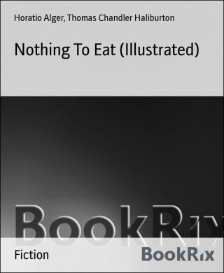 Horatio Alger, Thomas Chandler Haliburton: Nothing To Eat (Illustrated)
