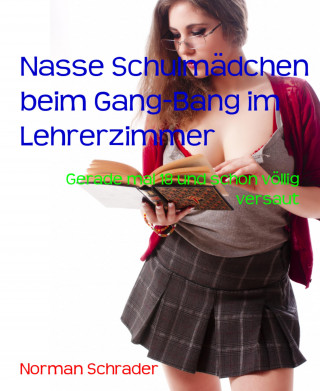 Norman Schrader: Nasse Schulmädchen beim Gang-Bang im Lehrerzimmer