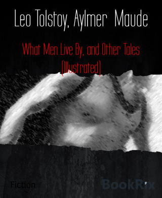 Leo Tolstoy, Aylmer Maude: What Men Live By, and Other Tales (Illustrated)