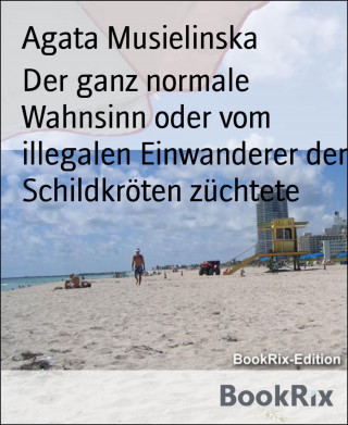 Agata Musielinska: Der ganz normale Wahnsinn oder vom illegalen Einwanderer der Schildkröten züchtete