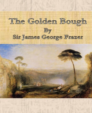 Sir James George Frazer: The Golden Bough By Sir James George Frazer