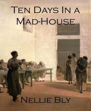 Nellie Bly: Ten Days In a Mad-House