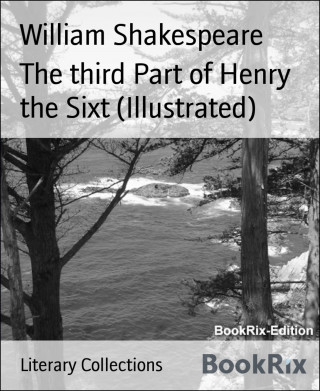 William Shakespeare: The third Part of Henry the Sixt (Illustrated)