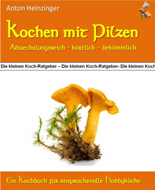 Anton Heinzinger: Kochen mit Pilzen - abwechslungsreich - köstlich - bekömmlich