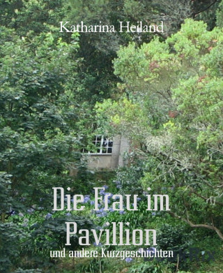 Katharina Heiland: Die Frau im Pavillion