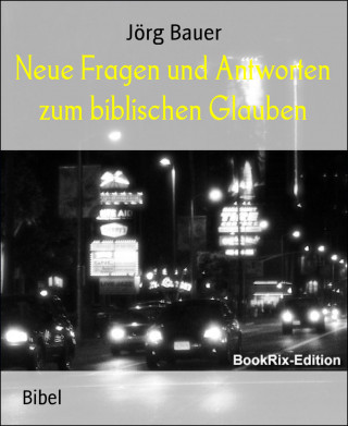 Jörg Bauer: Neue Fragen und Antworten zum biblischen Glauben