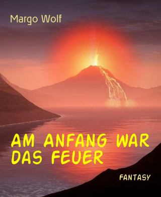 Margo Wolf: Am Anfang war das Feuer