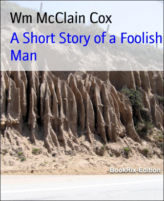 Wm McClain Cox: A Short Story of a Foolish Man