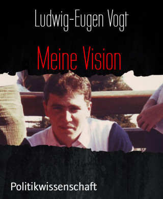 Ludwig-Eugen Vogt: Meine Vision