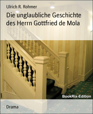 Ulrich R. Rohmer: Die unglaubliche Geschichte des Herrn Gottfried de Mola