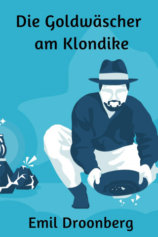 Emil Droonberg: Die Goldwäscher am Klondike