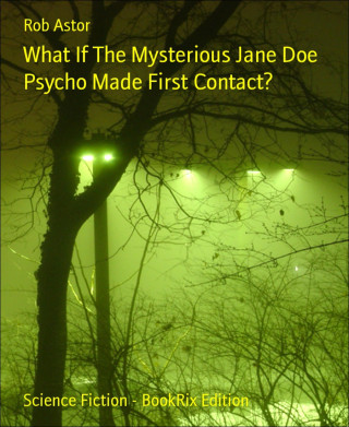 Rob Astor: What If The Mysterious Jane Doe Psycho Made First Contact?