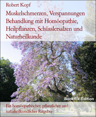 Robert Kopf: Muskelschmerzen, Verspannungen Behandlung mit Homöopathie, Heilpflanzen, Schüsslersalzen und Naturheilkunde