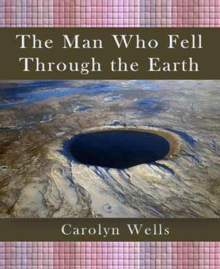 Carolyn Wells: The Man Who Fell Through the Earth