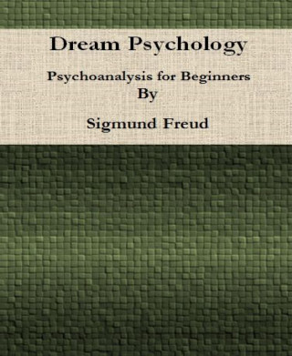 Sigmund Freud: Dream Psychology: Psychoanalysis for Beginners By Sigmund Freud