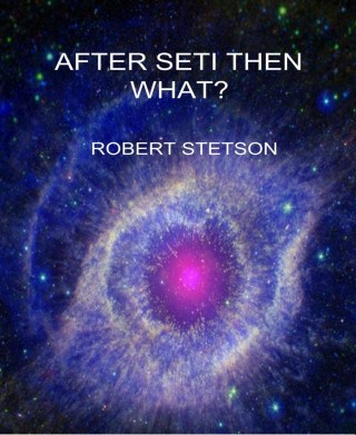 Robert Stetson: AFTER SETI, THEN WHAT