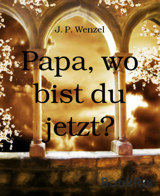 J. P. Wenzel: Papa, wo bist du jetzt?