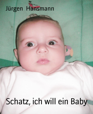 Jürgen Hansmann: Schatz, ich will ein Baby