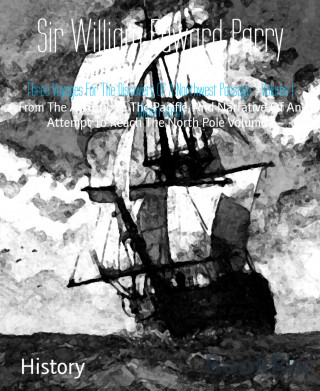 Sir William Edward Parry: Three Voyages For The Discovery Of A Northwest Passage - Volume 1 (Illustrated)