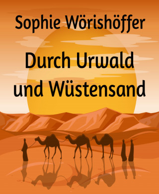 Sophie Wörishöffer: Durch Urwald und Wüstensand