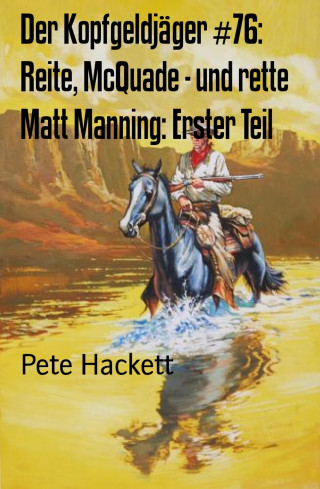 Pete Hackett: Der Kopfgeldjäger #76: Reite, McQuade - und rette Matt Manning: Erster Teil