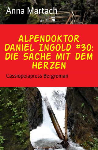 Anna Martach: Alpendoktor Daniel Ingold #30: Die Sache mit dem Herzen