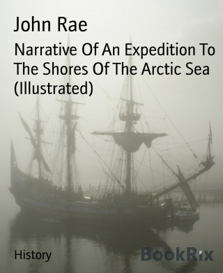 John Rae: Narrative Of An Expedition To The Shores Of The Arctic Sea (Illustrated)