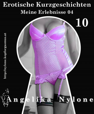 Angelika Nylone: Erotische Kurzgeschichten 10 - Meine Erlebnisse Teil 04