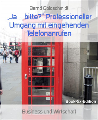Bernd Goldschmidt: "Ja ... bitte?" Professioneller Umgang mit eingehenden Telefonanrufen