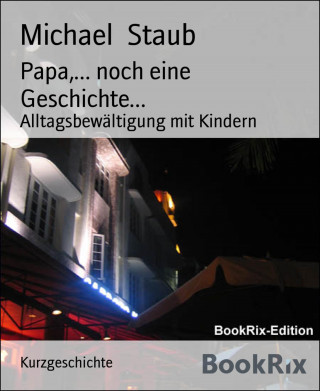 Michael Staub: Papa,... noch eine Geschichte...