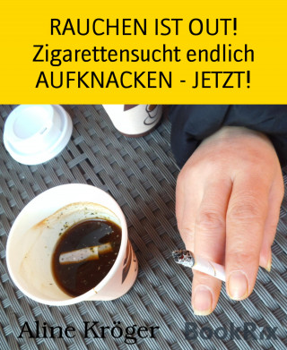 Aline Kröger: RAUCHEN IST OUT! Zigarettensucht endlich AUFKNACKEN - JETZT!