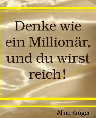 Aline Kröger: Denke wie ein Millionär, und du wirst reich!