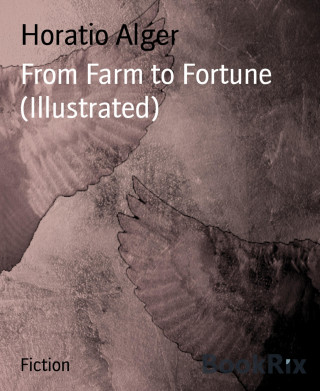 Horatio Alger: From Farm to Fortune (Illustrated)
