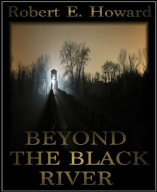 Robert E. Howard: Beyond the Black River