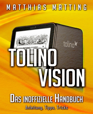 Matthias Matting: Tolino vision - das inoffizielle Handbuch. Anleitung, Tipps, Tricks