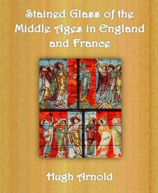 Hugh Arnold: Stained Glass of the Middle Ages in England and France