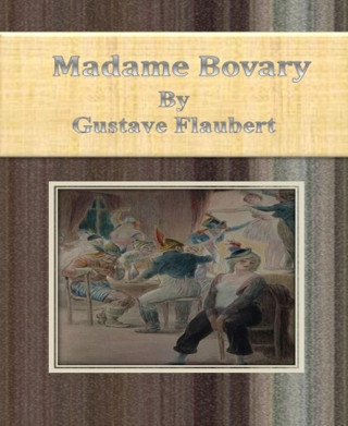 Gustave Flaubert: Madame Bovary By Gustave Flaubert