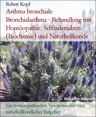 Robert Kopf: Asthma bronchiale Bronchialasthma - Behandlung mit Homöopathie, Schüsslersalzen (Biochemie) und Naturheilkunde