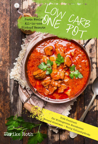 Ulrike Roth: Low Carb One Pot Pasta Meals All-in-one Eintopf Rezepte Diät Kochbuch für Mittagessen Abendessen