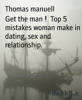 Thomas manuell: Get the man ! Top 5 mistakes woman make in dating, sex and relationship.