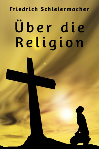 Friedrich Schleiermacher: Über die Religion