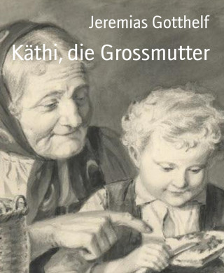 Jeremias Gotthelf: Käthi, die Grossmutter
