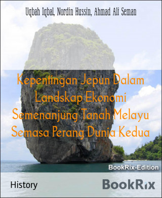 Uqbah Iqbal, Nordin Hussin, Ahmad Ali Seman: Kepentingan Jepun Dalam Landskap Ekonomi Semenanjung Tanah Melayu Semasa Perang Dunia Kedua