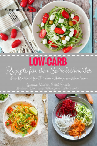 Susanne Kuhn: Low-Carb Rezepte für den Spiralschneider Das Kochbuch für Frühstück Mittagessen Abendessen