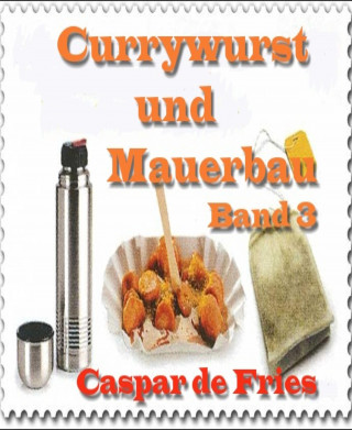 Caspar de Fries: Currywurst und Mauerbau - Band 3
