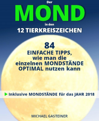 Michael Gasteiner: Der MOND in den 12 TIERKREISZEICHEN: 84 EINFACHE TIPPS, wie man die einzelnen MONDSTÄNDE OPTIMAL nutzen kann
