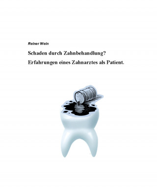 Reiner Wein: Schaden durch Zahnbehandlung? Erfahrungen eines Zahnarztes als Patient.