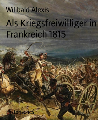 Wilibald Alexis: Als Kriegsfreiwilliger in Frankreich 1815