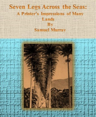 Samuel Murray: Seven Legs Across the Seas: A Printer's Impressions of Many Lands