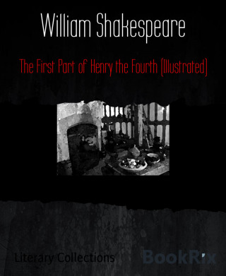 William Shakespeare: The First Part of Henry the Fourth (Illustrated)